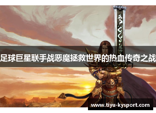 足球巨星联手战恶魔拯救世界的热血传奇之战