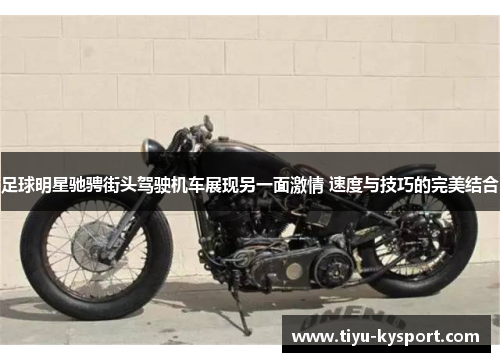 足球明星驰骋街头驾驶机车展现另一面激情 速度与技巧的完美结合