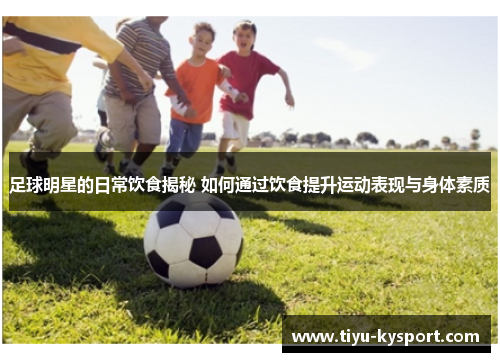 足球明星的日常饮食揭秘 如何通过饮食提升运动表现与身体素质