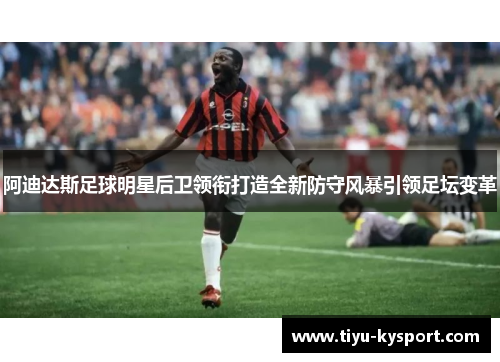 阿迪达斯足球明星后卫领衔打造全新防守风暴引领足坛变革