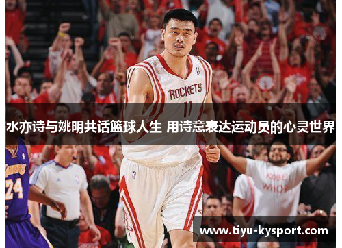 水亦诗与姚明共话篮球人生 用诗意表达运动员的心灵世界