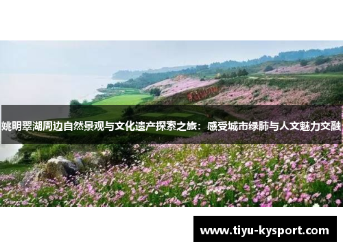 姚明翠湖周边自然景观与文化遗产探索之旅：感受城市绿肺与人文魅力交融