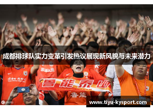 成都排球队实力变革引发热议展现新风貌与未来潜力