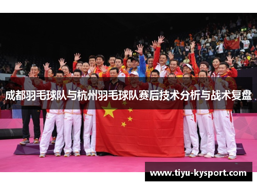 成都羽毛球队与杭州羽毛球队赛后技术分析与战术复盘