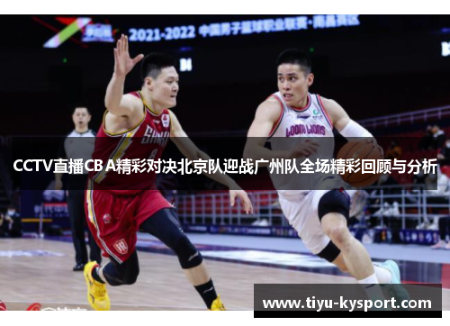 CCTV直播CBA精彩对决北京队迎战广州队全场精彩回顾与分析