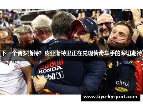 下一个普罗斯特？皮亚斯特里正在兑现传奇车手的深切期待