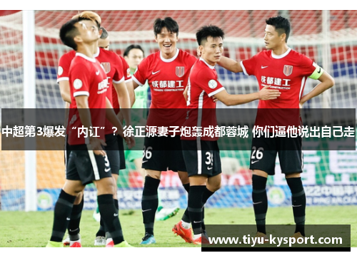 中超第3爆发“内讧”?徐正源妻子炮轰成都蓉城 你们逼他说出自己走