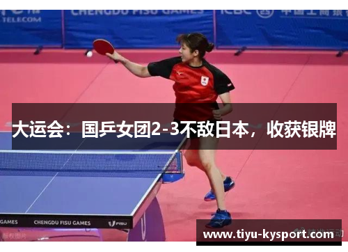 大运会：国乒女团2-3不敌日本，收获银牌
