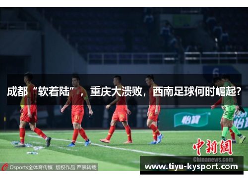 成都“软着陆”，重庆大溃败，西南足球何时崛起？