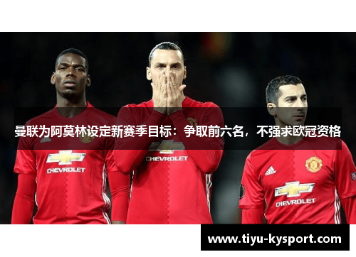 曼联为阿莫林设定新赛季目标：争取前六名，不强求欧冠资格