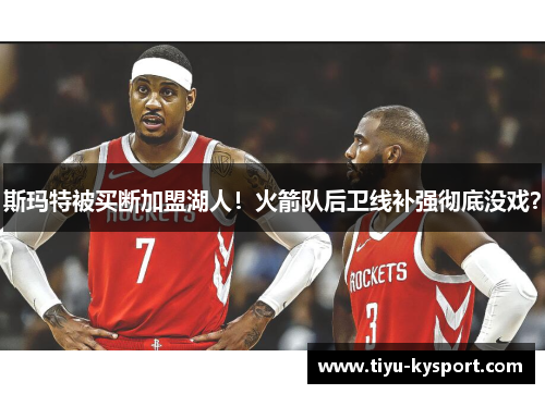 斯玛特被买断加盟湖人！火箭队后卫线补强彻底没戏？