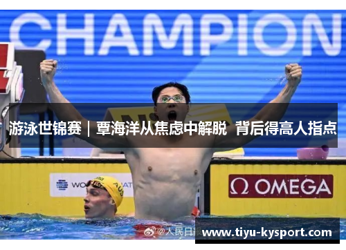 游泳世锦赛｜覃海洋从焦虑中解脱  背后得高人指点