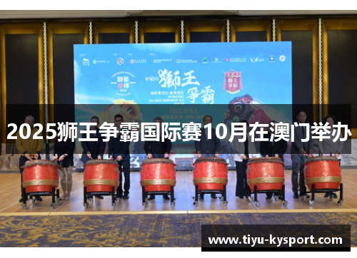 2025狮王争霸国际赛10月在澳门举办