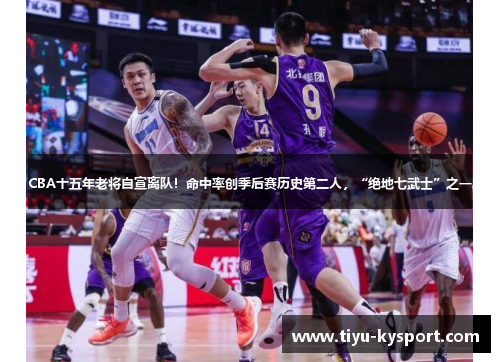CBA十五年老将自宣离队！命中率创季后赛历史第二人，“绝地七武士”之一
