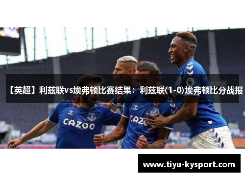 【英超】利兹联vs埃弗顿比赛结果：利兹联(1-0)埃弗顿比分战报