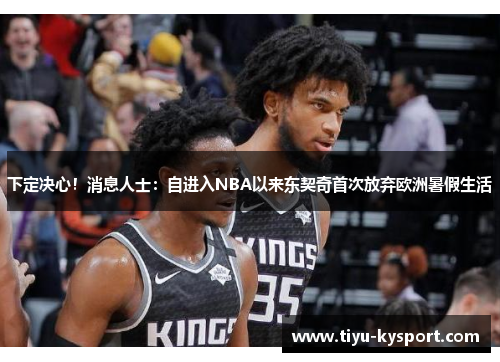 下定决心！消息人士：自进入NBA以来东契奇首次放弃欧洲暑假生活